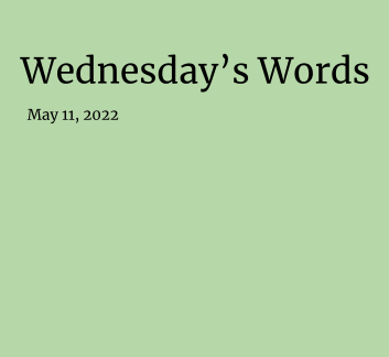  May 11, 2022 - Wednesday's Words